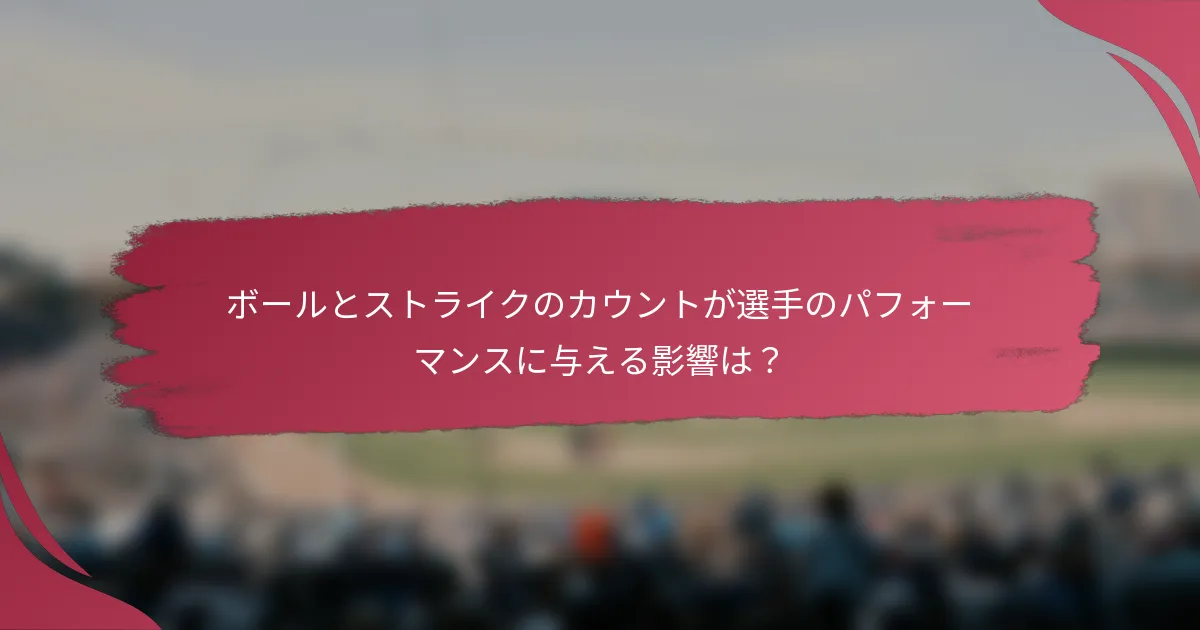 ボールとストライクのカウントが選手のパフォーマンスに与える影響は？