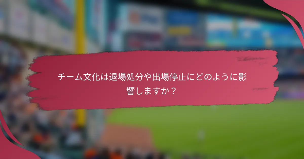 チーム文化は退場処分や出場停止にどのように影響しますか？