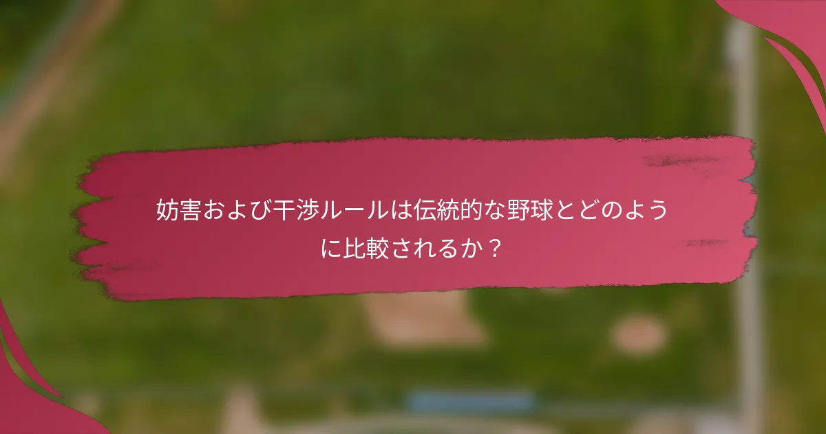 妨害および干渉ルールは伝統的な野球とどのように比較されるか？