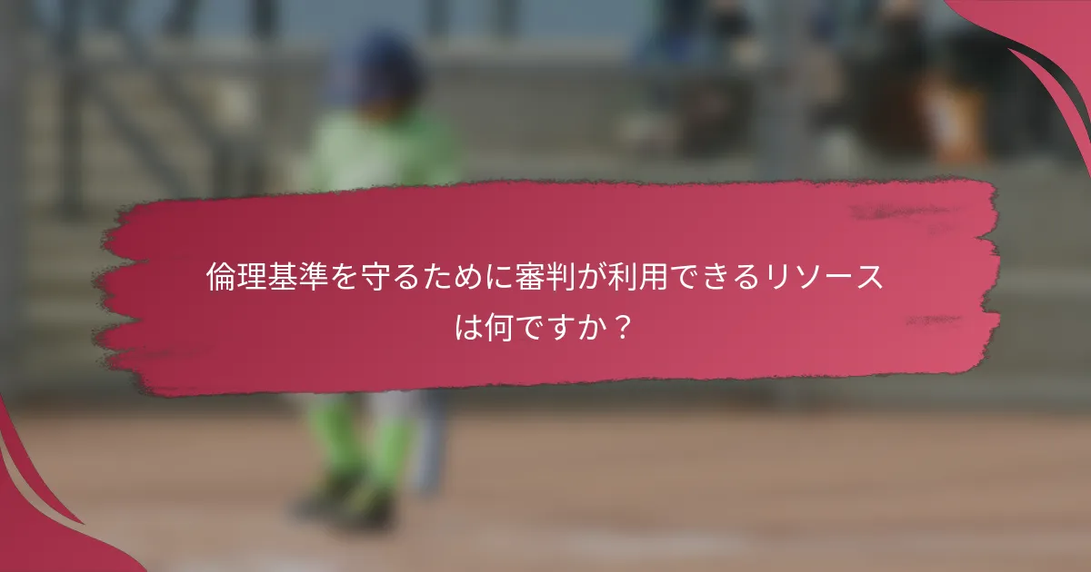倫理基準を守るために審判が利用できるリソースは何ですか?