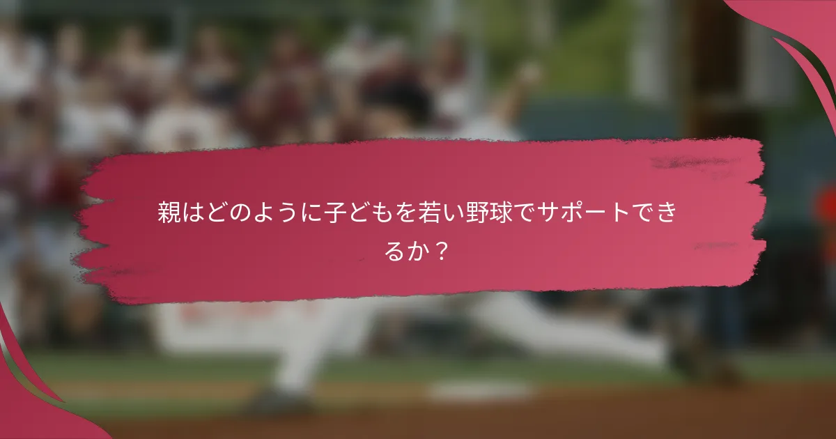 親はどのように子どもを若い野球でサポートできるか？