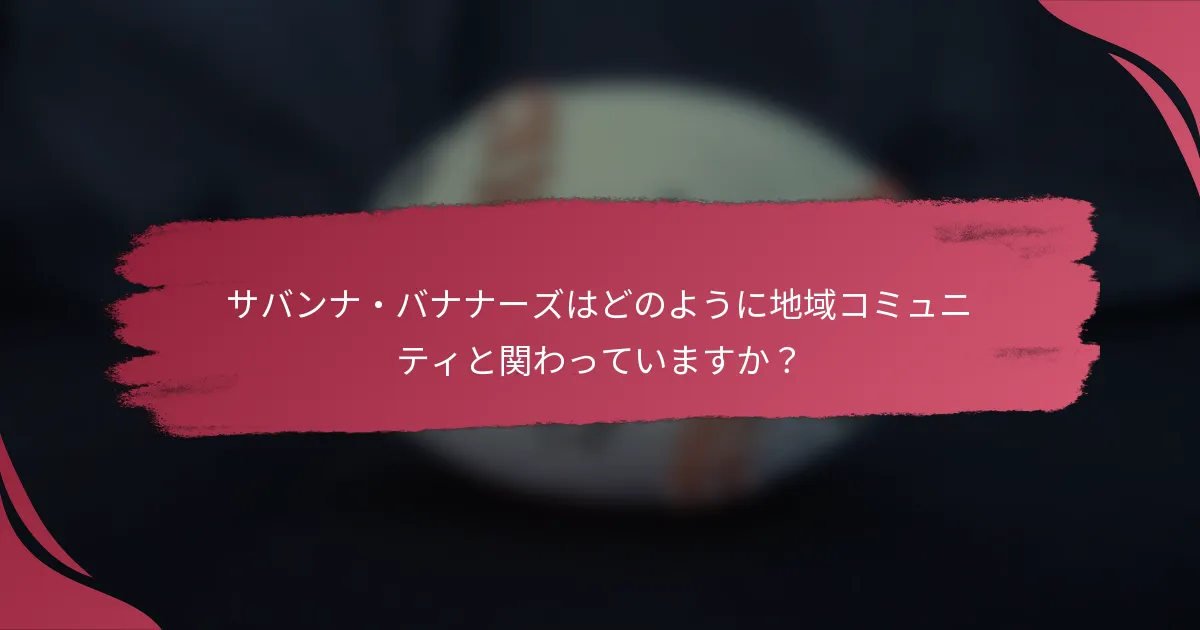 サバンナ・バナナーズはどのように地域コミュニティと関わっていますか?