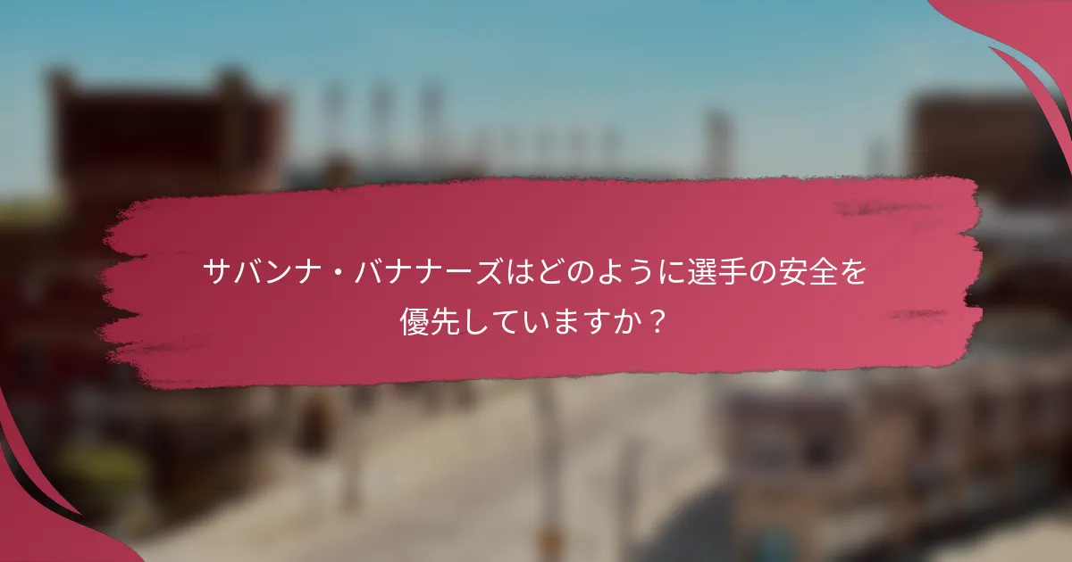 サバンナ・バナナーズはどのように選手の安全を優先していますか？
