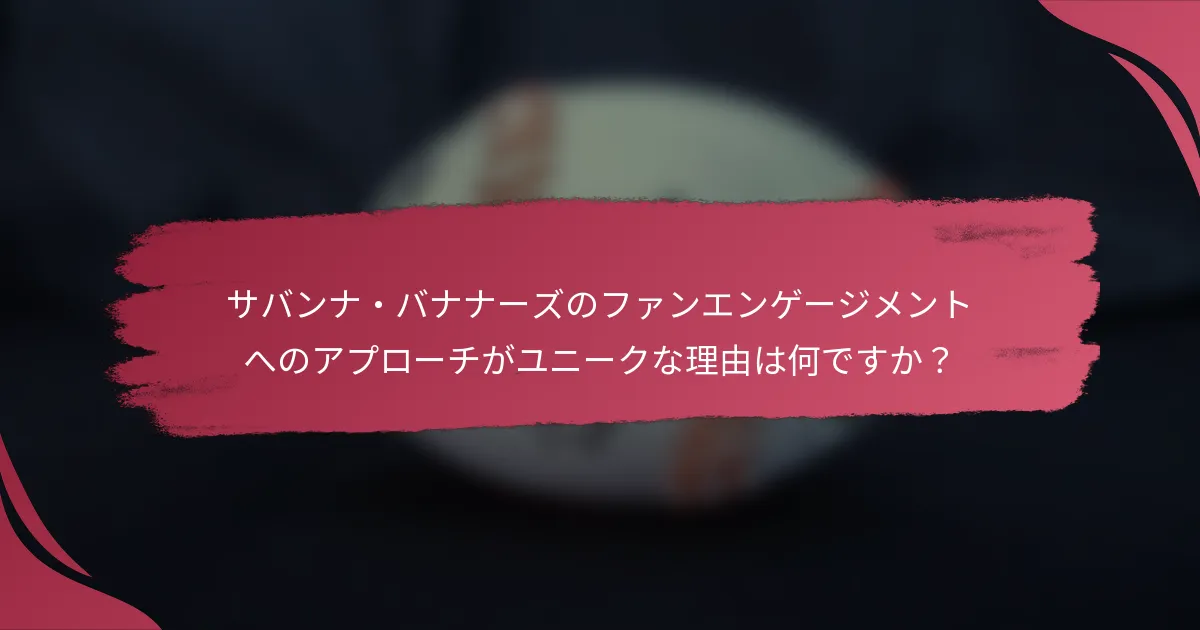 サバンナ・バナナーズのファンエンゲージメントへのアプローチがユニークな理由は何ですか?