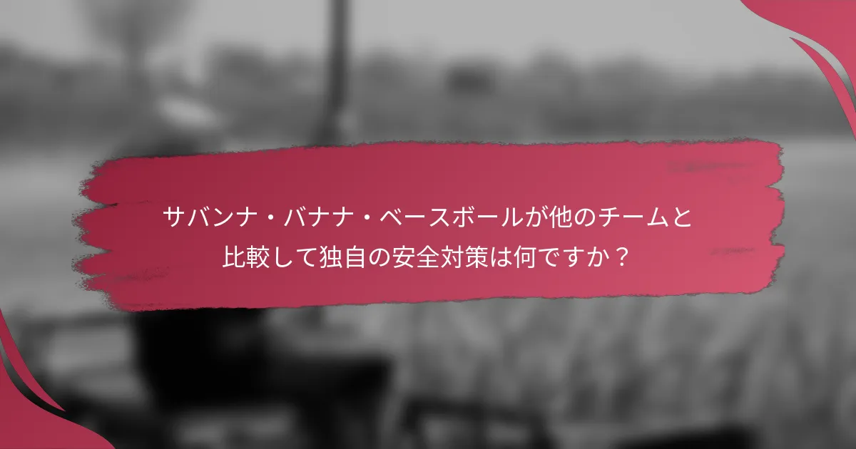 サバンナ・バナナ・ベースボールが他のチームと比較して独自の安全対策は何ですか？