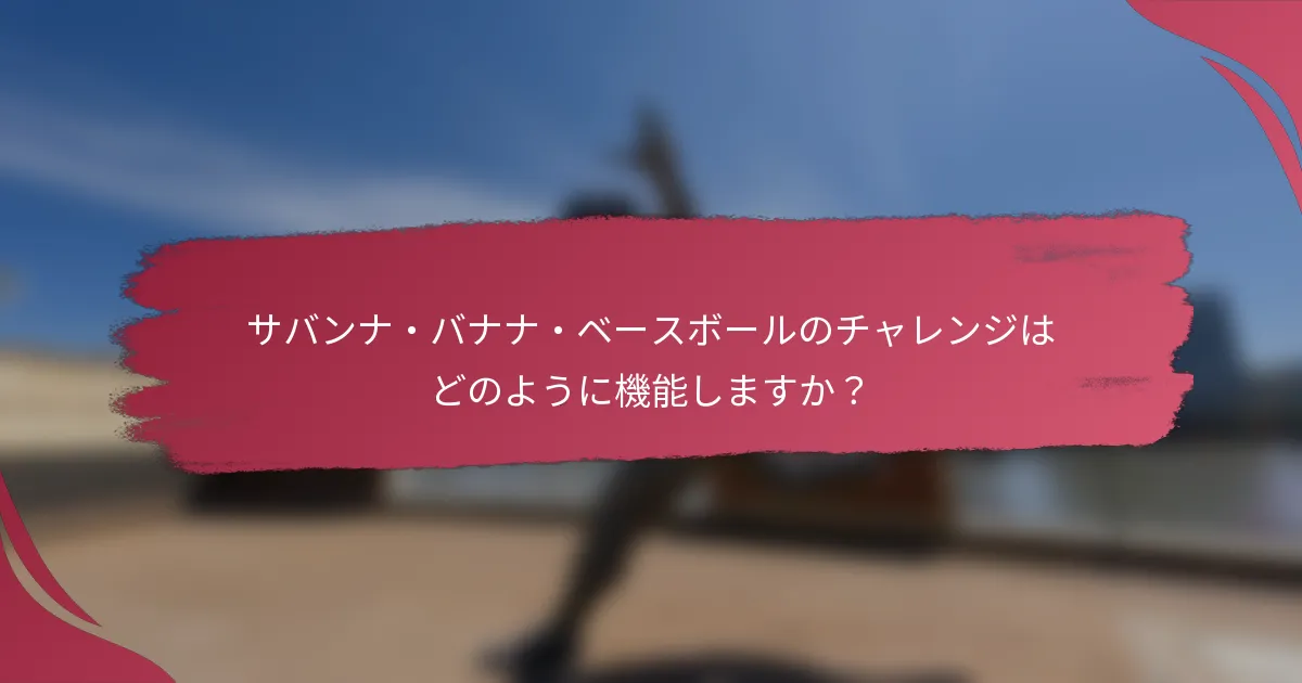サバンナ・バナナ・ベースボールのチャレンジはどのように機能しますか？