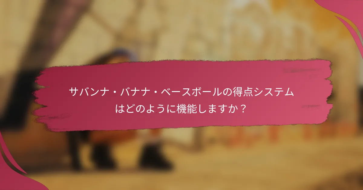 サバンナ・バナナ・ベースボールの得点システムはどのように機能しますか？