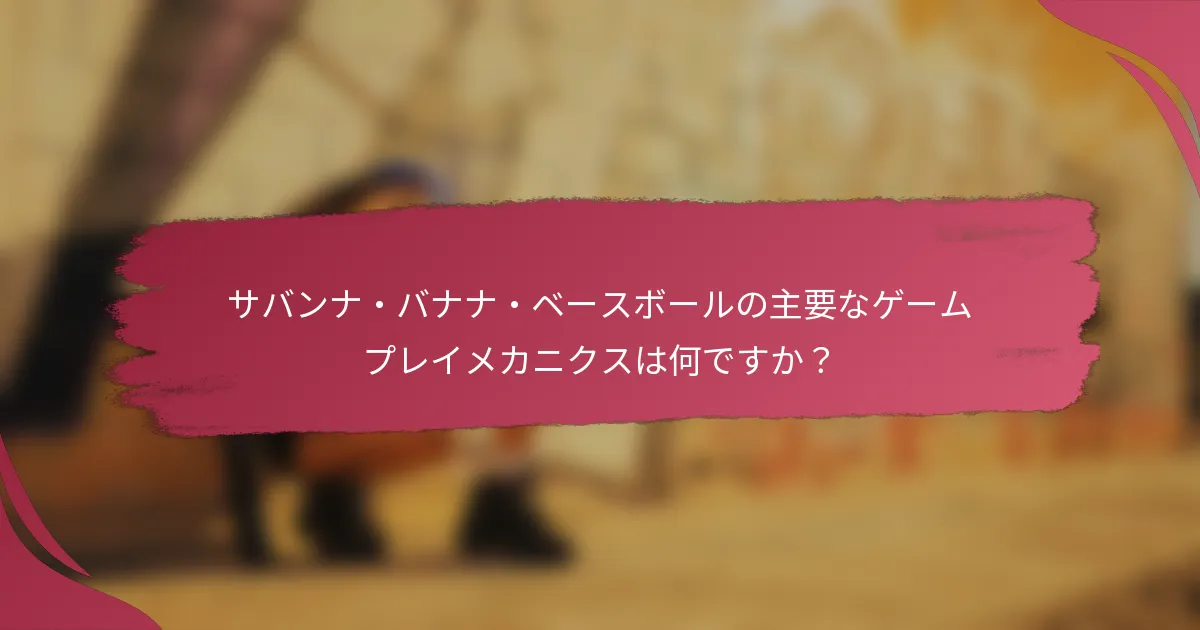 サバンナ・バナナ・ベースボールの主要なゲームプレイメカニクスは何ですか？