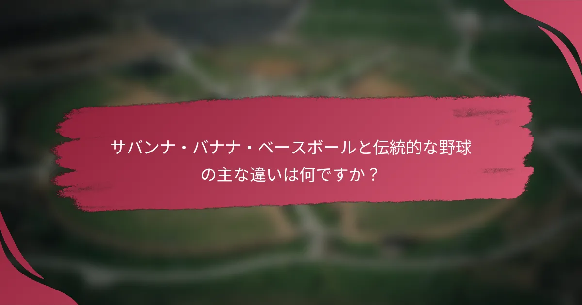 サバンナ・バナナ・ベースボールと伝統的な野球の主な違いは何ですか？