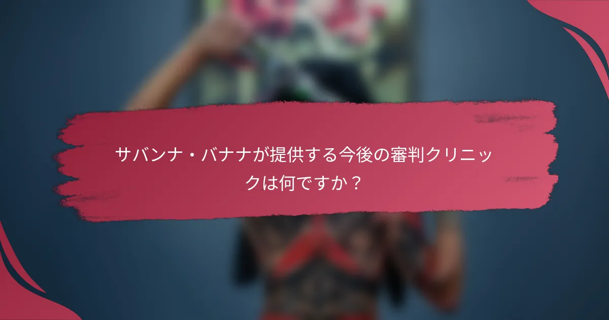 サバンナ・バナナが提供する今後の審判クリニックは何ですか?