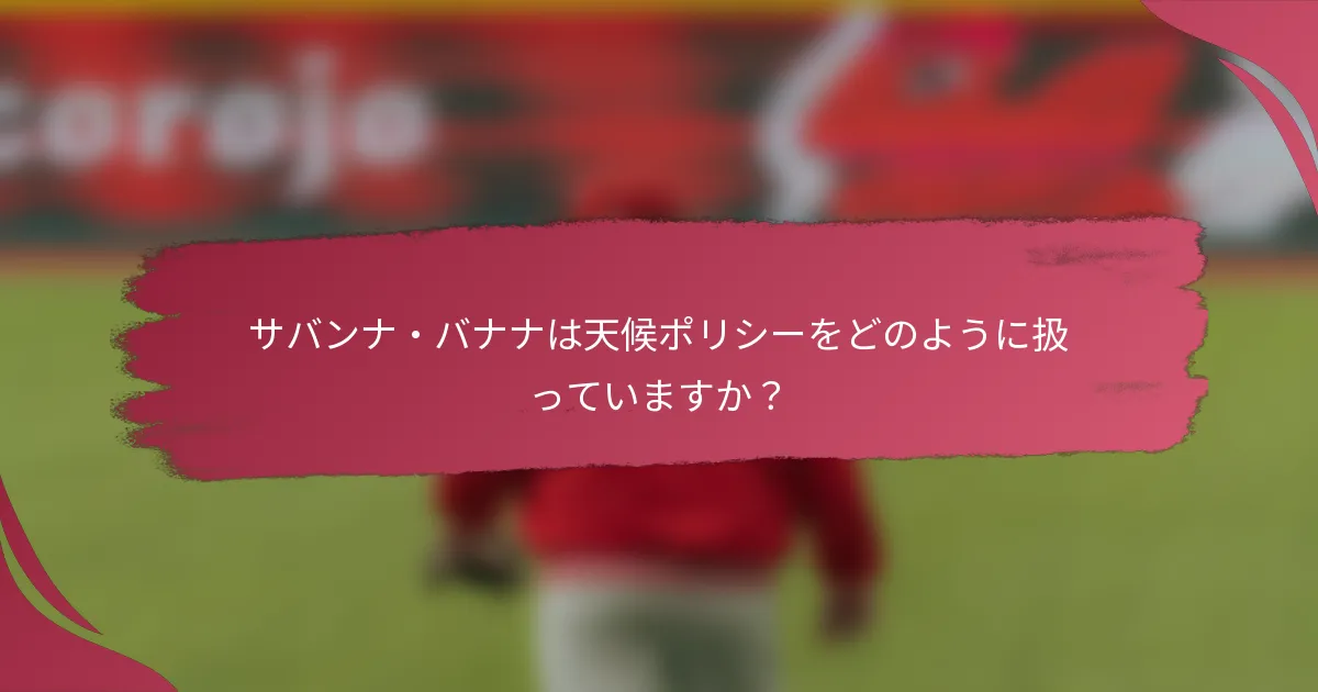 サバンナ・バナナは天候ポリシーをどのように扱っていますか?