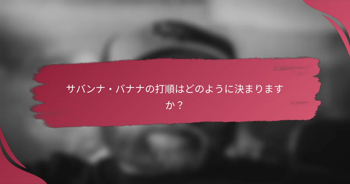 サバンナ・バナナの打順はどのように決まりますか?