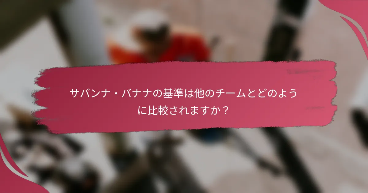 サバンナ・バナナの基準は他のチームとどのように比較されますか？