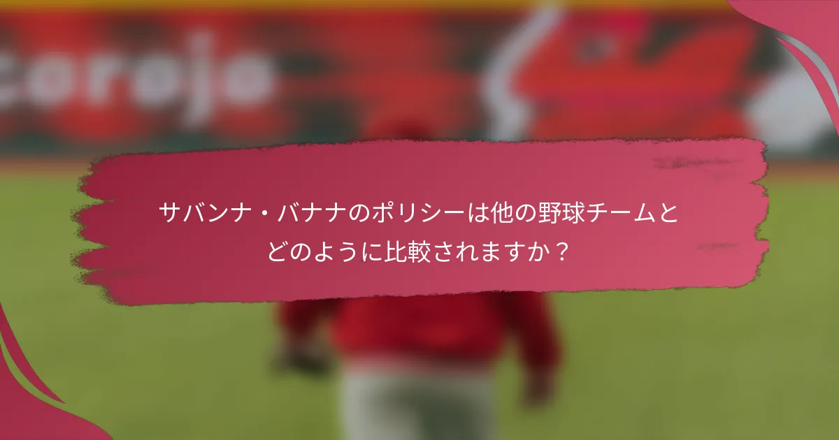 サバンナ・バナナのポリシーは他の野球チームとどのように比較されますか?
