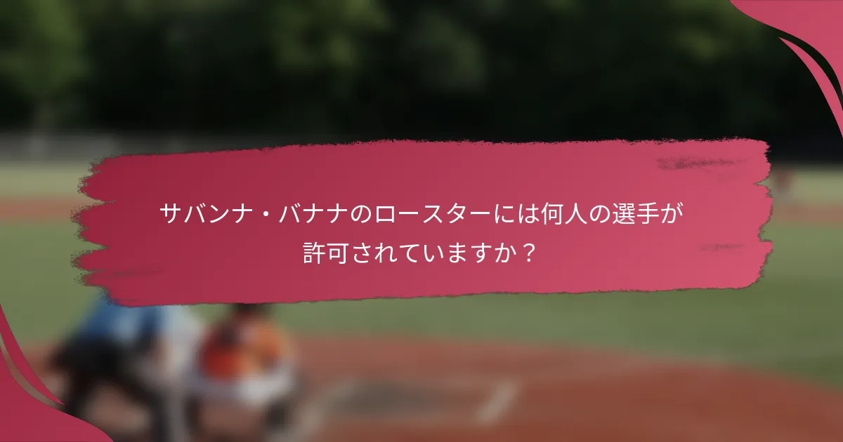 サバンナ・バナナのロースターには何人の選手が許可されていますか？