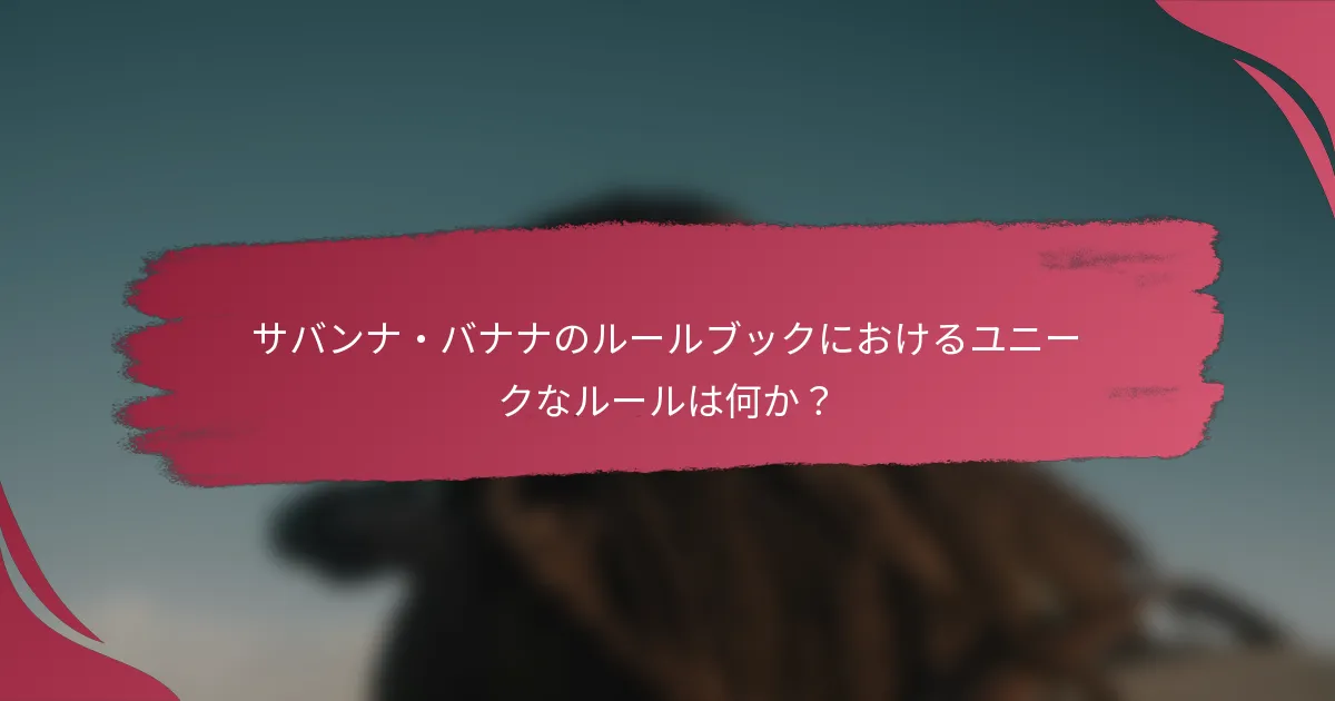 サバンナ・バナナのルールブックにおけるユニークなルールは何か?