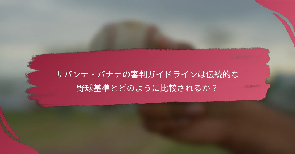 サバンナ・バナナの審判ガイドラインは伝統的な野球基準とどのように比較されるか？