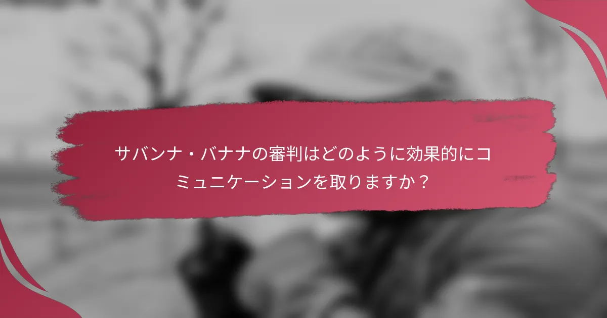サバンナ・バナナの審判はどのように効果的にコミュニケーションを取りますか?