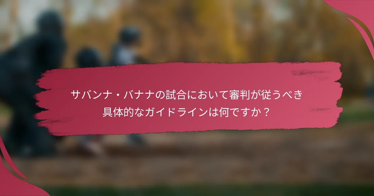 サバンナ・バナナの試合において審判が従うべき具体的なガイドラインは何ですか?