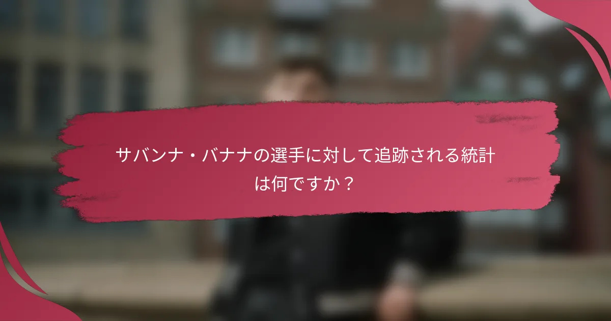 サバンナ・バナナの選手に対して追跡される統計は何ですか？