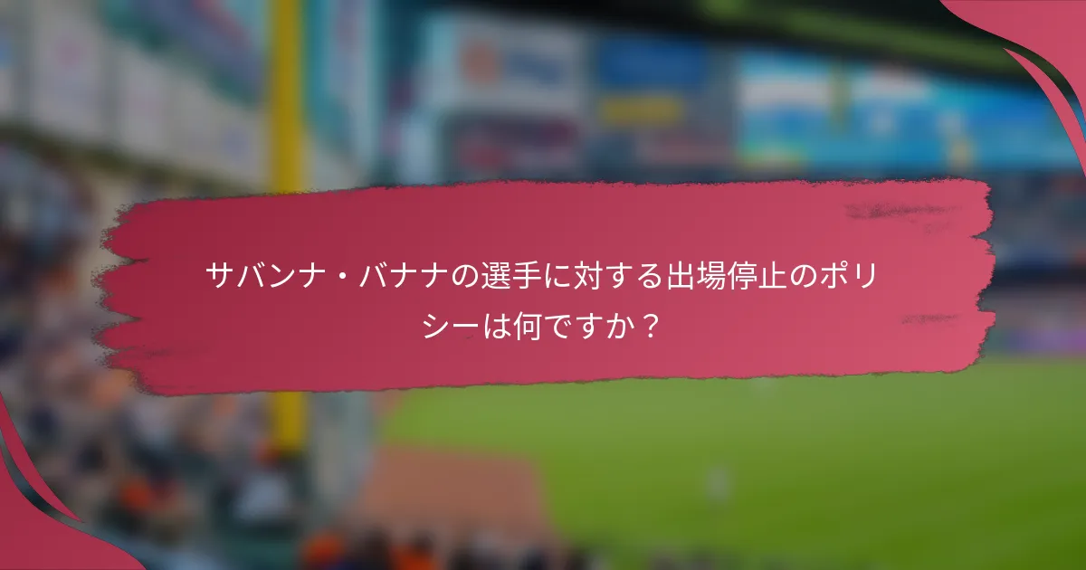 サバンナ・バナナの選手に対する出場停止のポリシーは何ですか？