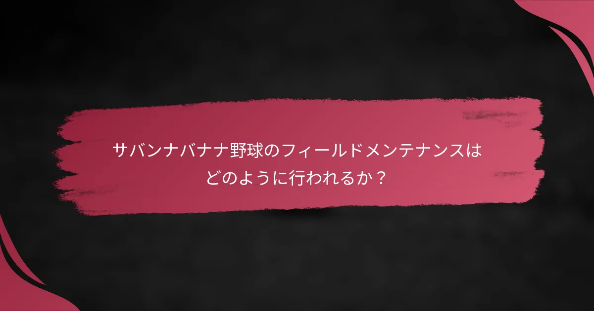 サバンナバナナ野球のフィールドメンテナンスはどのように行われるか？