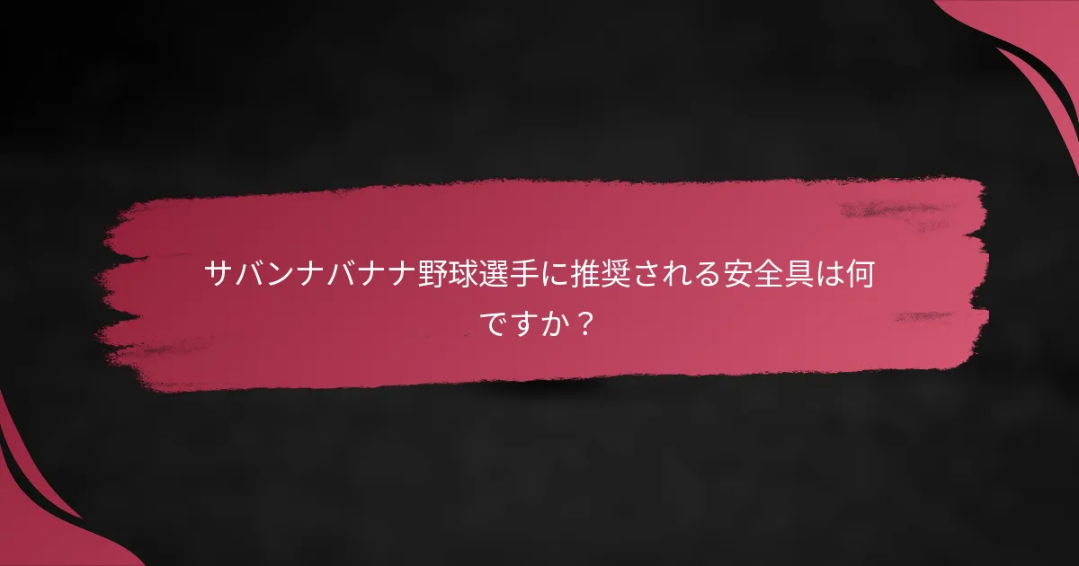 サバンナバナナ野球選手に推奨される安全具は何ですか？