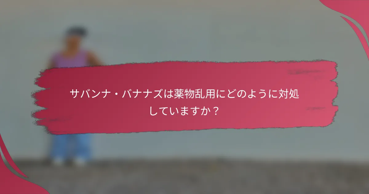 サバンナ・バナナズは薬物乱用にどのように対処していますか？