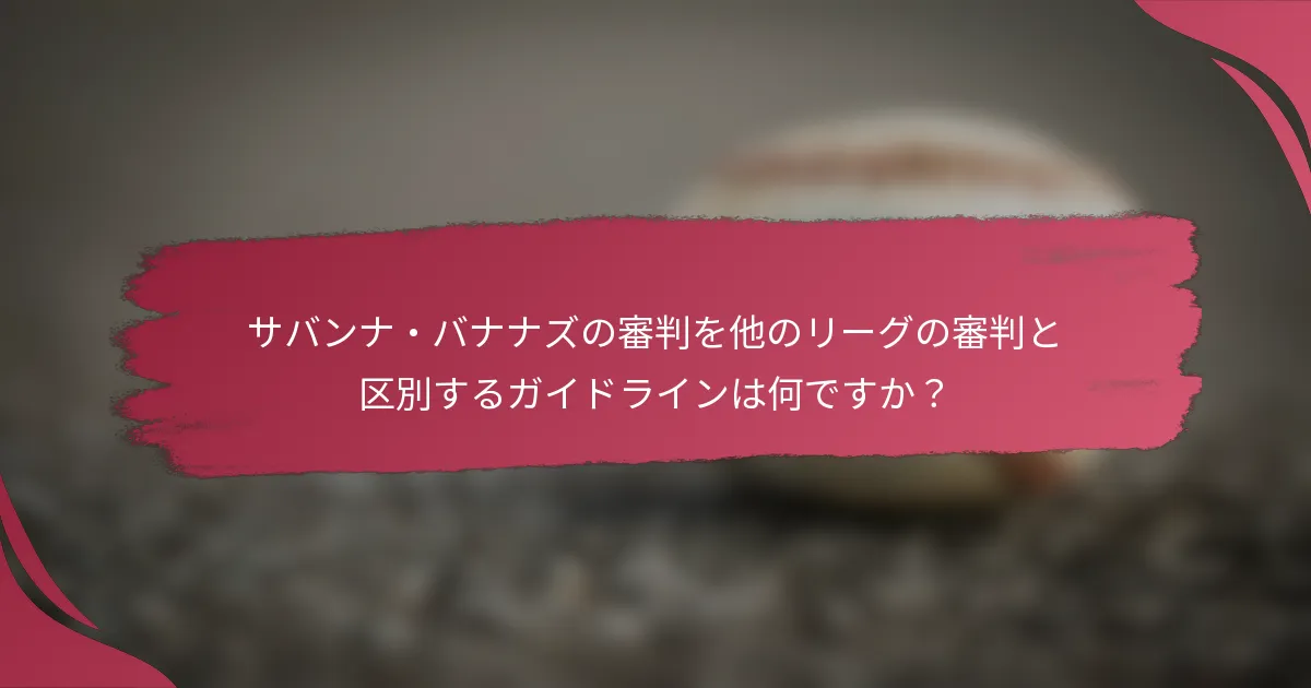 サバンナ・バナナズの審判を他のリーグの審判と区別するガイドラインは何ですか？