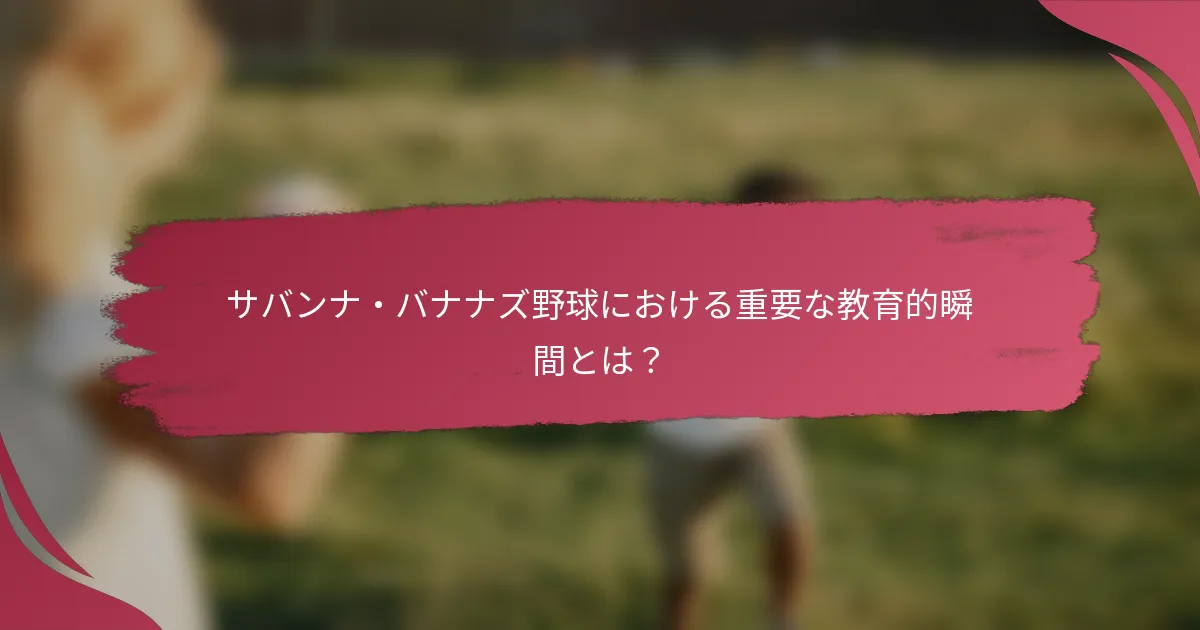 サバンナ・バナナズ野球における重要な教育的瞬間とは?