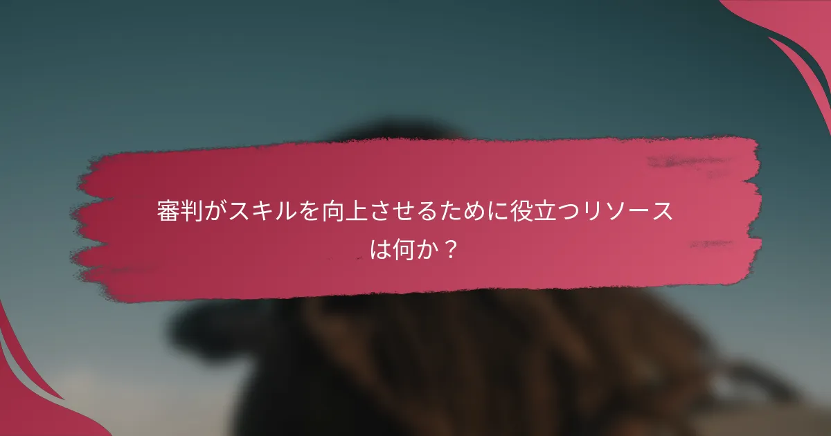 審判がスキルを向上させるために役立つリソースは何か?