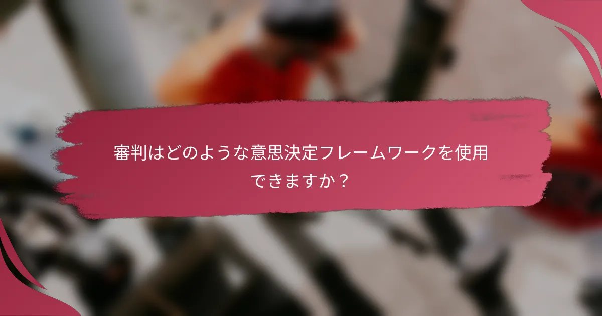 審判はどのような意思決定フレームワークを使用できますか？
