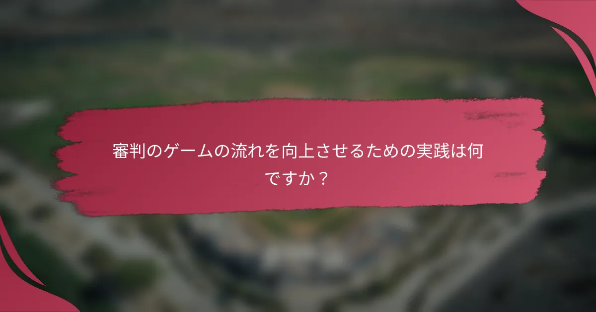 審判のゲームの流れを向上させるための実践は何ですか？