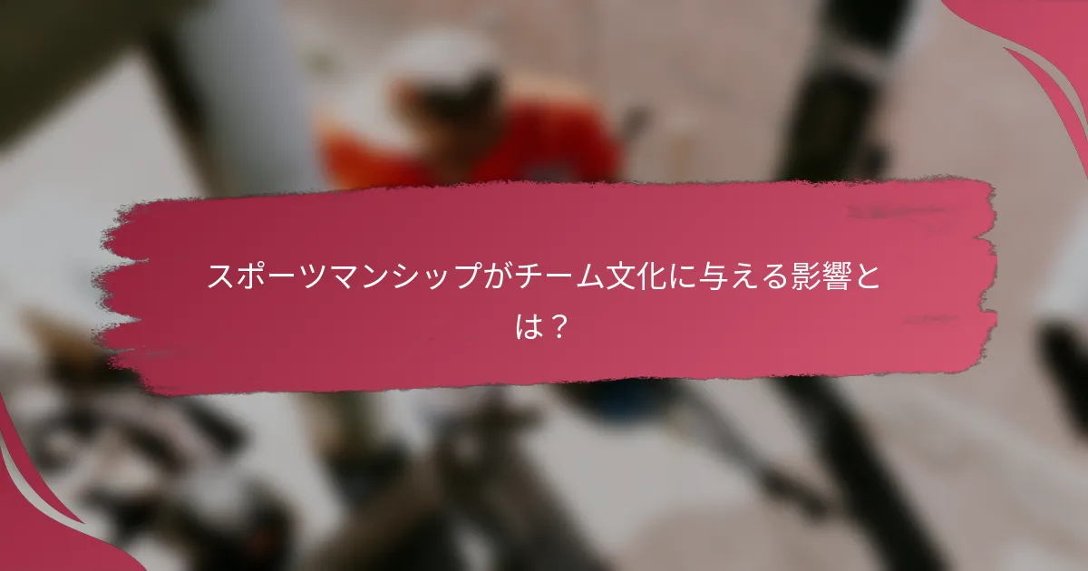 スポーツマンシップがチーム文化に与える影響とは？