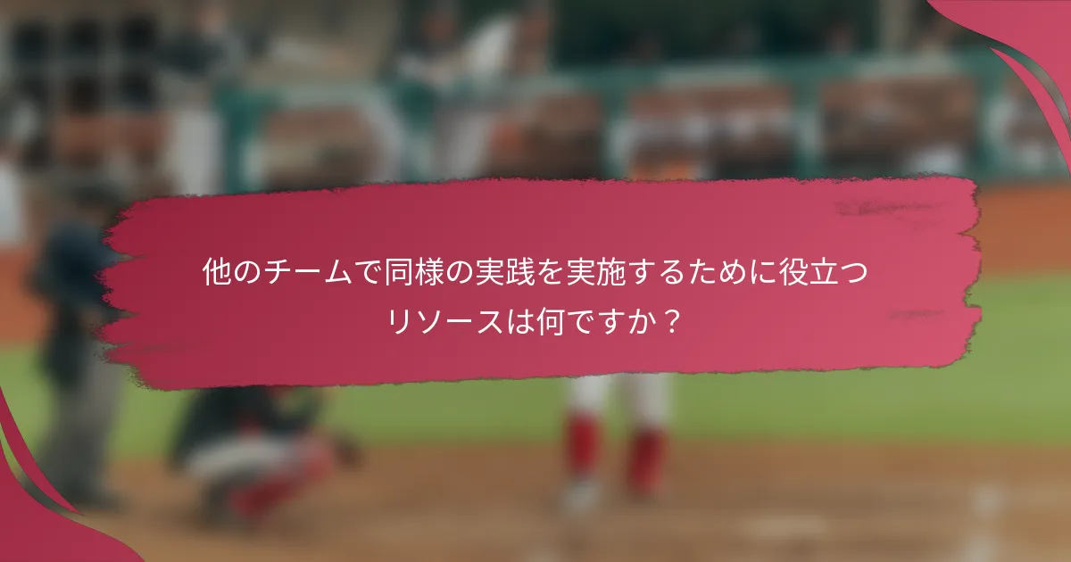 他のチームで同様の実践を実施するために役立つリソースは何ですか?