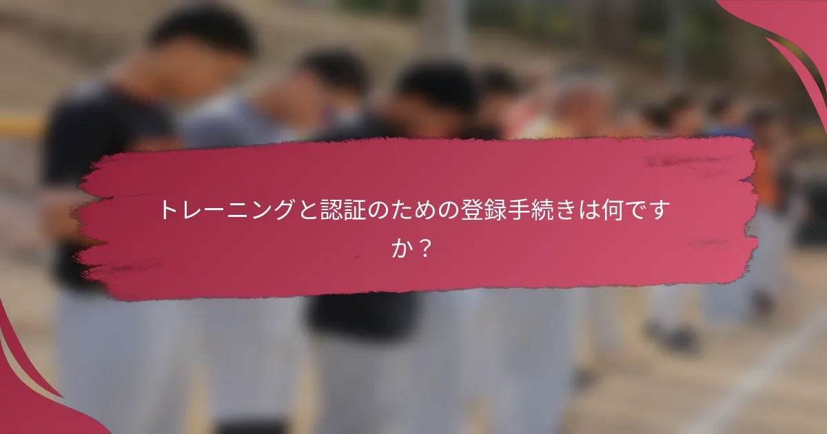 トレーニングと認証のための登録手続きは何ですか？